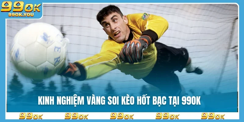 Kinh nghiệm vàng soi kèo hốt bạc tại 99OK